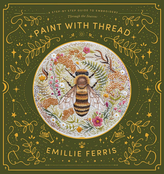 Paint with Thread: A Step-By-Step Guide to Embroidery Through the Seasons - Emillie Ferris